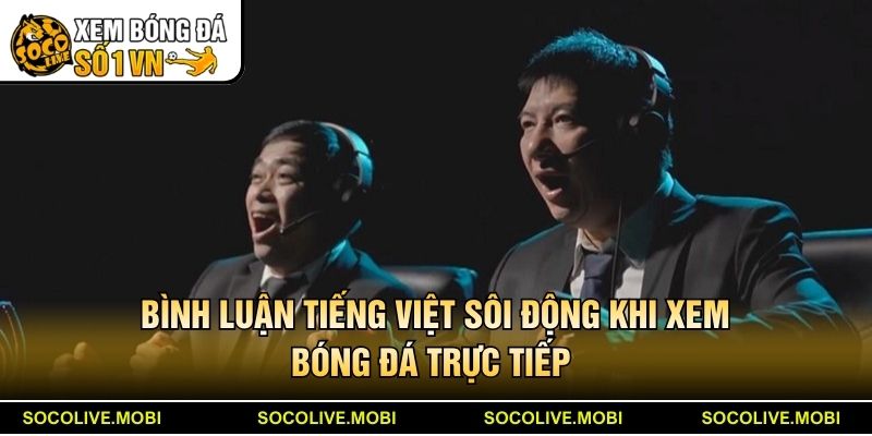Bình luận tiếng Việt sôi động khi xem bóng đá trực tiếp 