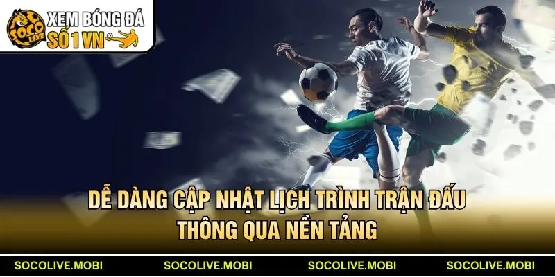 Dễ dàng cập nhật lịch trình trận đấu thông qua nền tảng