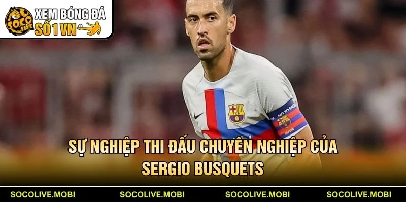Sự nghiệp thi đấu chuyên nghiệp của Sergio Busquets
